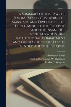 portada A Summary of the Laws of Several States Governing I.--Marriage and Divorce of the Feeble-minded, the Epileptic and the Insane. II.--Asexualization. II (en Inglés)