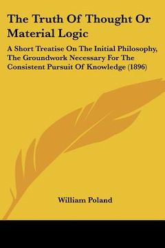 portada the truth of thought or material logic: a short treatise on the initial philosophy, the groundwork necessary for the consistent pursuit of knowledge ( (en Inglés)
