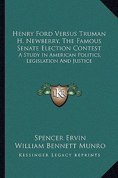 portada henry ford versus truman h. newberry, the famous senate election contest: a study in american politics, legislation and justice (en Inglés)