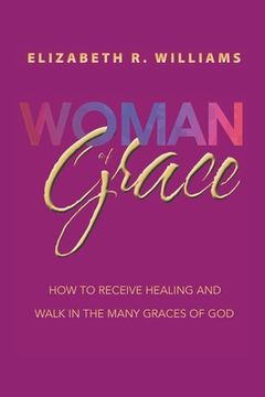 portada Woman of Grace: How to Receive Healing and Walk in the Many Graces of God (en Inglés)