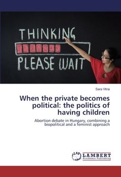 portada When the private becomes political: the politics of having children: Abortion debate in Hungary, combining a biopolitical and a feminist approach