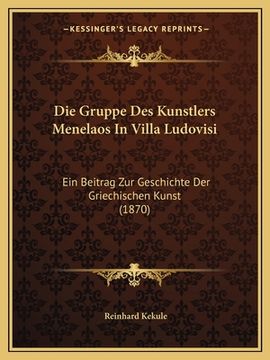 portada Die Gruppe Des Kunstlers Menelaos In Villa Ludovisi: Ein Beitrag Zur Geschichte Der Griechischen Kunst (1870) (in German)