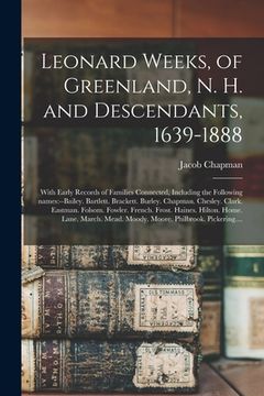 portada Leonard Weeks, of Greenland, N. H. and Descendants, 1639-1888: With Early Records of Families Connected, Including the Following Names: --Bailey. Bart