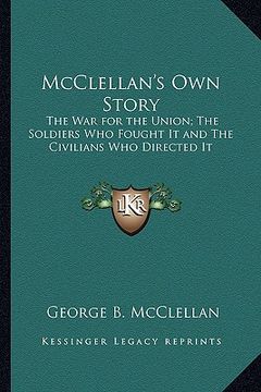 portada mcclellan's own story: the war for the union; the soldiers who fought it and the civilians who directed it (in English)