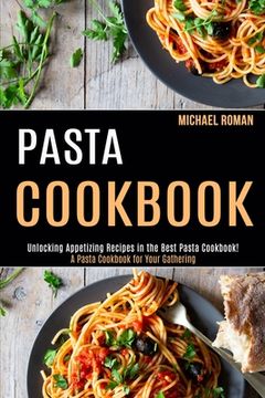 portada Pasta Cookbook: A Pasta Cookbook for Your Gathering (Unlocking Appetizing Recipes in the Best Pasta Cookbook!) (en Inglés)
