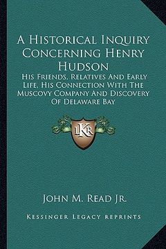 portada a historical inquiry concerning henry hudson: his friends, relatives and early life, his connection with the muscovy company and discovery of delawa (in English)