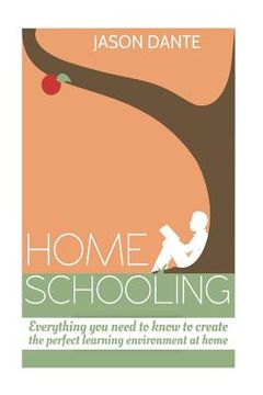 portada Home Schooling: Everything you need to know to create the perfect learning environment at home. (in English)