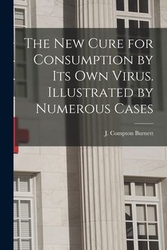 portada The New Cure for Consumption by Its Own Virus. Illustrated by Numerous Cases (en Inglés)