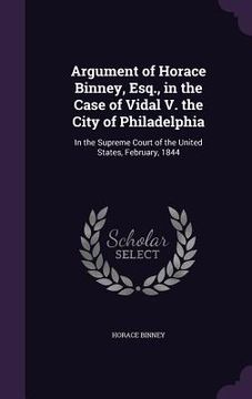 portada Argument of Horace Binney, Esq., in the Case of Vidal V. the City of Philadelphia: In the Supreme Court of the United States, February, 1844