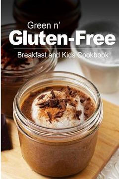 portada Green n' Gluten-Free - Breakfast and Kids Cookbook: Gluten-Free cookbook series for the real Gluten-Free diet eaters (en Inglés)