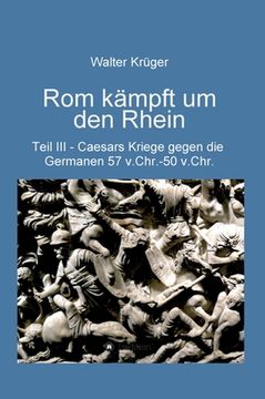 portada Rom kämpft um den Rhein: Caesars Kriege gegen die Germanen 57 v.Chr. - 50 v.Chr. (in German)