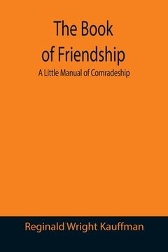 portada The Book of Friendship: A Little Manual of Comradeship (en Inglés)
