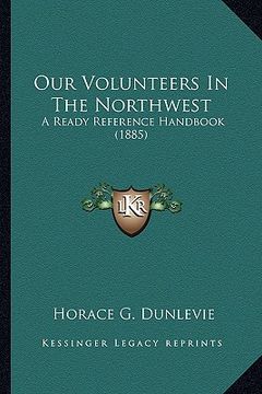 portada our volunteers in the northwest: a ready reference handbook (1885) (en Inglés)