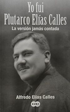 Yo Fui Plutarco Elias Calles = I Was Plutarco Elias Calles