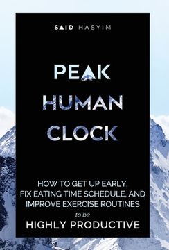 portada Peak Human Clock: How to get up Early, fix Eating Time Schedule, and Improve Exercise Routines to be Highly Productive (Peak Productivity) (en Inglés)