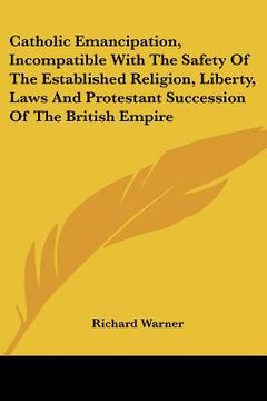 portada catholic emancipation, incompatible with the safety of the established religion, liberty, laws and protestant succession of the british empire