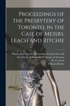 portada Proceedings of the Presbytery of Toronto, in the Case of Messrs. Leach and Ritchie [microform]
