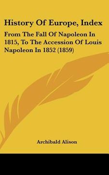 portada history of europe, index: from the fall of napoleon in 1815, to the accession of louis napoleon in 1852 (1859) (en Inglés)