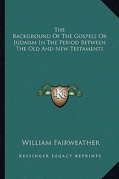 portada the background of the gospels or judaism in the period between the old and new testaments (en Inglés)