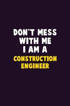 portada Don't Mess With Me, I Am A Construction Engineer: 6X9 Career Pride 120 pages Writing Notebooks (en Inglés)