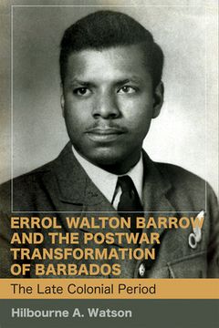 portada Errol Walton Barrow and the Postwar Transformation of Barbados, Volume i: The Late Colonial Period 