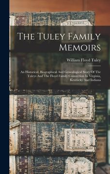 portada The Tuley Family Memoirs: An Historical, Biographical And Genealogical Story Of The Tuleys And The Floyd Family Connection In Virginia, Kentucky (en Inglés)