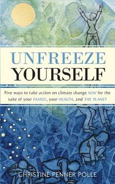 portada Unfreeze Yourself: Five ways to take action on climate change NOW for the sake of your family, your health, and the planet (en Inglés)