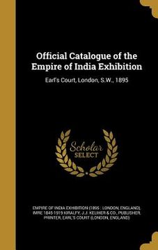 portada Official Catalogue of the Empire of India Exhibition: Earl's Court, London, S.W., 1895 (en Inglés)