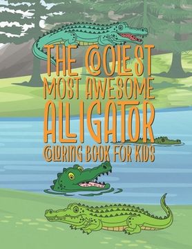 portada The Coolest Most Awesome Alligator Coloring Book For Kids: 25 Fun Designs For Boys And Girls - Perfect For Young Children Preschool Elementary Toddler (en Inglés)