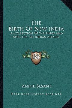 portada the birth of new india: a collection of writings and speeches on indian affairs (in English)