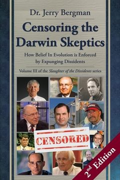 portada Censoring the Darwin Skeptics - Volume III in the Slaughter of the Dissidents Trilogy (2nd Edition): How Belief In Evolution is Enforced by Expunging (en Inglés)