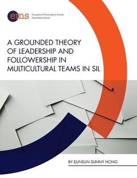 portada A Grounded Theory of Leadership and Followership in Multicultural Teams in SIL (en Inglés)