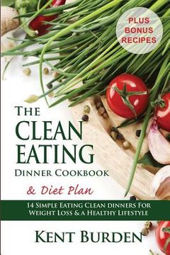 portada The Clean Eating Dinner Cookbook & Diet Plan: 14 Simple Eating Clean Dinners for Weight Loss & a Healthy Lifestyle (in English)