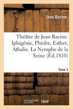 portada Théâtre de Jean Racine. Iphigénie, Phèdre, Esther, Athalie. La Nymphe de la Seine 1810 Tome 3 (en Francés)