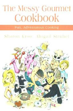 portada the messy gourmet cookbook: fun, adventurous cooking (en Inglés)
