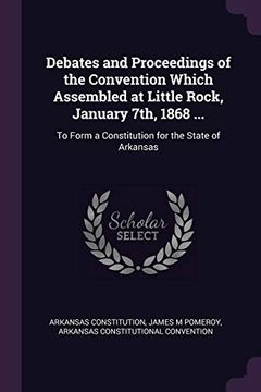 portada Debates and Proceedings of the Convention Which Assembled at Little Rock, January 7Th, 1868.    To Form a Constitution for the State of Arkansas