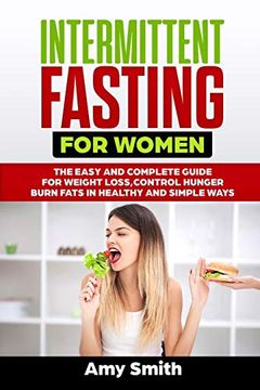 Intermittent Fasting for Women: The Easy and Complete Guide for Weight Loss,Control Hunger,Burn Fats in Healthy and Simple Ways (en Inglés)