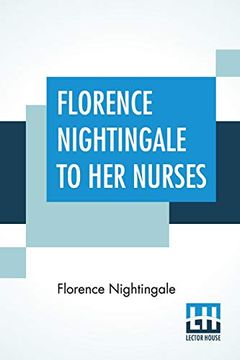 portada Florence Nightingale to her Nurses: A Selection From Miss Nightingale's Addresses Edited, With Preface by Rosalind Nash (in English)