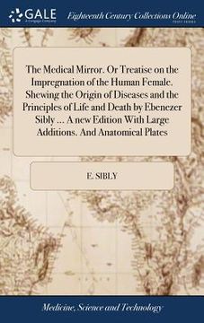 portada The Medical Mirror. Or Treatise on the Impregnation of the Human Female. Shewing the Origin of Diseases and the Principles of Life and Death by Ebenez (en Inglés)