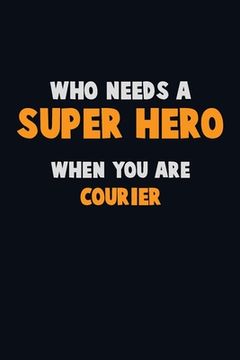 portada Who Need A SUPER HERO, When You Are Courier: 6X9 Career Pride 120 pages Writing Notebooks (en Inglés)