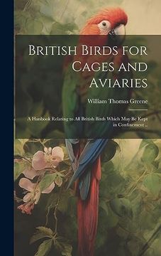 portada British Birds for Cages and Aviaries; A Hanbook Relating to all British Birds Which may be Kept in Confinement. (en Inglés)