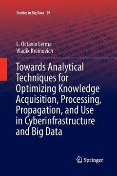 portada Towards Analytical Techniques for Optimizing Knowledge Acquisition, Processing, Propagation, and Use in Cyberinfrastructure and Big Data