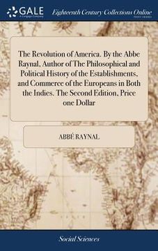 portada The Revolution of America. By the Abbe Raynal, Author of The Philosophical and Political History of the Establishments, and Commerce of the Europeans (en Inglés)
