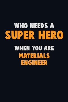 portada Who Need A SUPER HERO, When You Are Materials Engineer: 6X9 Career Pride 120 pages Writing Notebooks (en Inglés)