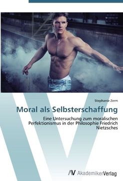 portada Moral als Selbsterschaffung: Eine Untersuchung zum moralischen Perfektionismus in der Philosophie Friedrich Nietzsches