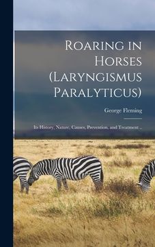 portada Roaring in Horses (laryngismus Paralyticus): Its History, Nature, Causes, Prevention, and Treatment ..