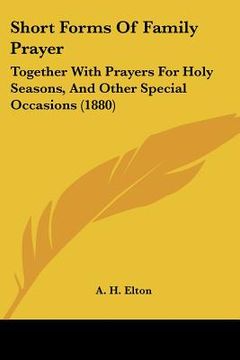 portada short forms of family prayer: together with prayers for holy seasons, and other special occasions (1880) (en Inglés)