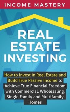 portada Real Estate Investing: How to invest in real estate and build true passive income to achieve true financial freedom with commercial, wholesal (en Inglés)