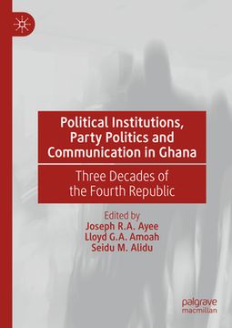 portada Political Institutions, Party Politics and Communication in Ghana: Three Decades of the Fourth Republic (en Inglés)