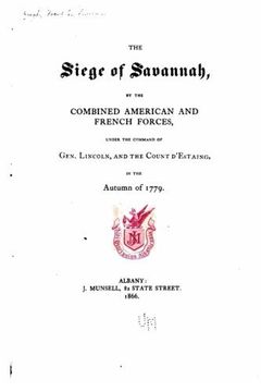portada The siege of Savannah, by the combined American and French Forces, under the command of Gen. Lincoln, and the Count d'Estaing, in the autumn of 1779